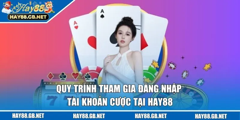Quy trình tham gia đăng nhập tài khoản cược tại HAY88