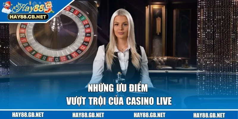 Những ưu điểm vượt trội của Casino live