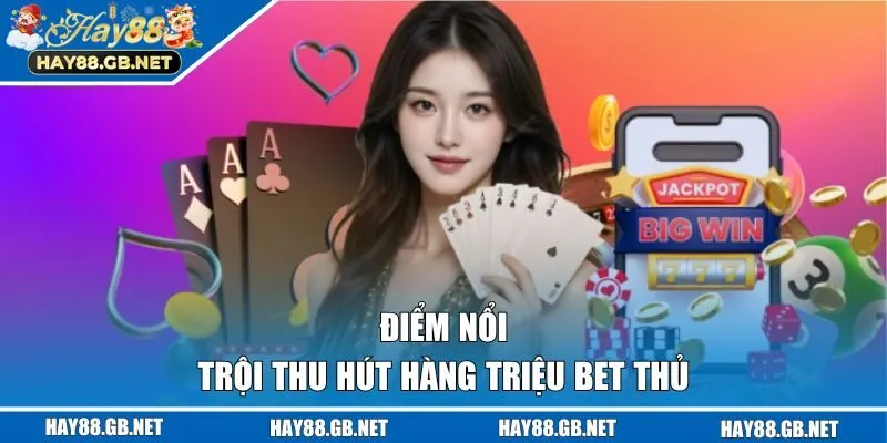 Điểm nổi trội thu hút hàng triệu bet thủ 